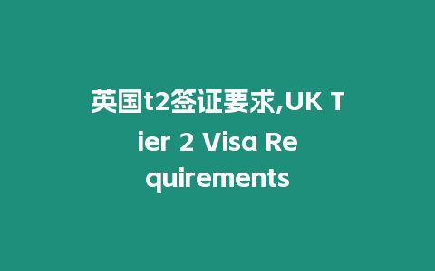 英國t2簽證要求,UK Tier 2 Visa Requirements