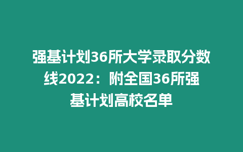 強基計劃36所大學錄取分數線2022：附全國36所強基計劃高校名單