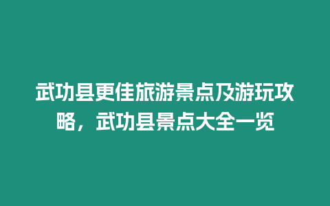 武功縣更佳旅游景點及游玩攻略，武功縣景點大全一覽