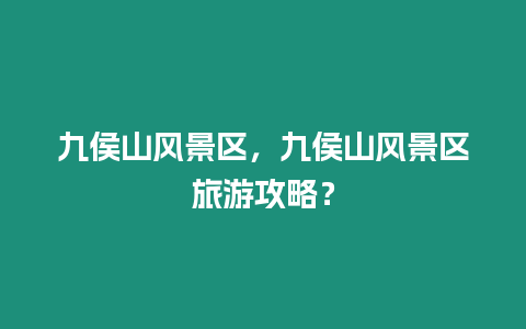 九侯山風景區，九侯山風景區旅游攻略？