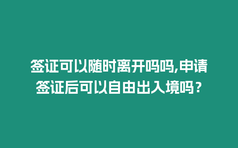 簽證可以隨時離開嗎嗎,申請簽證后可以自由出入境嗎？