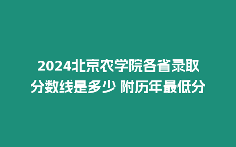 2024北京農學院各省錄取分數線是多少 附歷年最低分