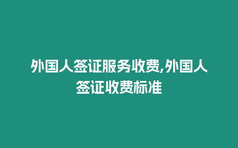 外國(guó)人簽證服務(wù)收費(fèi),外國(guó)人簽證收費(fèi)標(biāo)準(zhǔn)