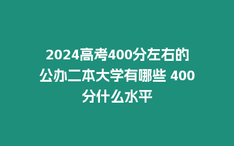 2024高考400分左右的公辦二本大學有哪些 400分什么水平