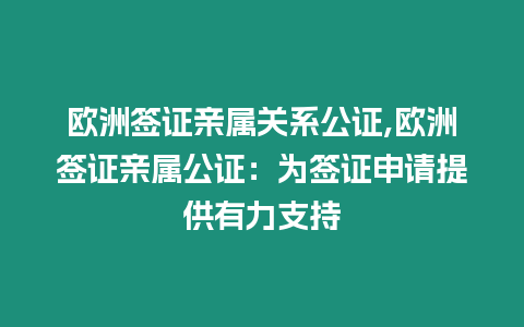 歐洲簽證親屬關系公證,歐洲簽證親屬公證：為簽證申請提供有力支持