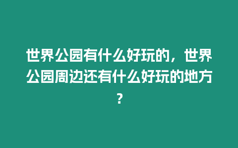 世界公園有什么好玩的，世界公園周邊還有什么好玩的地方？