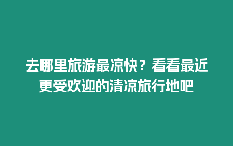 去哪里旅游最涼快？看看最近更受歡迎的清涼旅行地吧