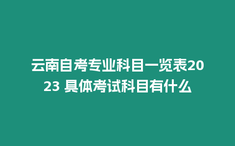 云南自考專業科目一覽表2023 具體考試科目有什么