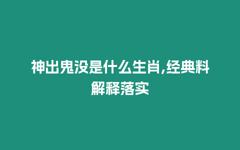 神出鬼沒是什么生肖,經典料解釋落實