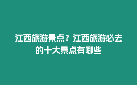 江西旅游景點？江西旅游必去的十大景點有哪些