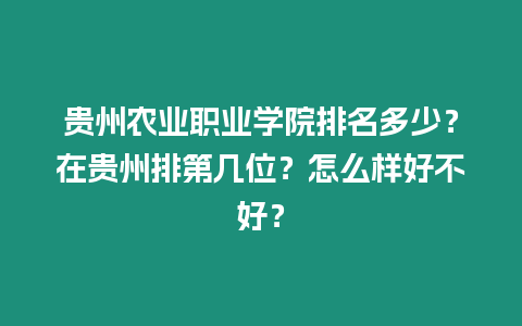 貴州農(nóng)業(yè)職業(yè)學(xué)院排名多少？在貴州排第幾位？怎么樣好不好？