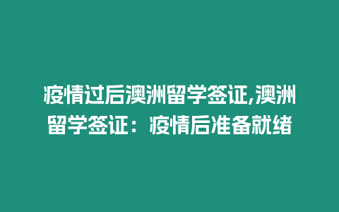 疫情過后澳洲留學簽證,澳洲留學簽證：疫情后準備就緒