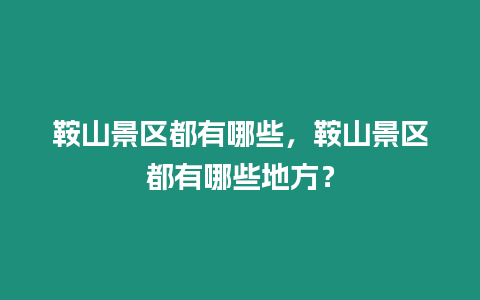 鞍山景區(qū)都有哪些，鞍山景區(qū)都有哪些地方？