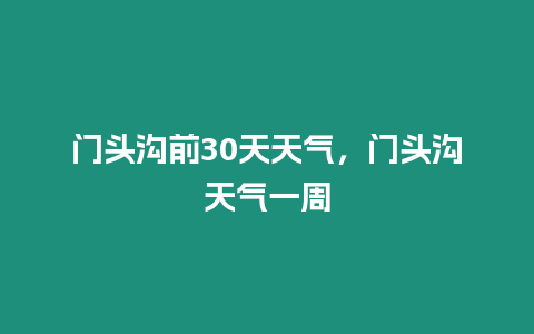 門頭溝前30天天氣，門頭溝天氣一周