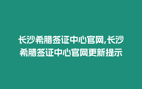 長沙希臘簽證中心官網,長沙希臘簽證中心官網更新提示