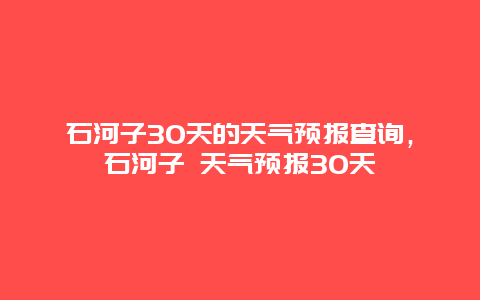 石河子30天的天氣預報查詢，石河子 天氣預報30天