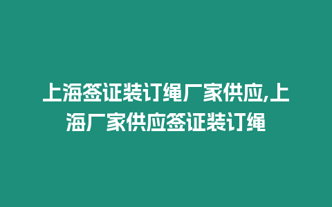 上海簽證裝訂繩廠家供應,上海廠家供應簽證裝訂繩