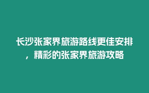 長沙張家界旅游路線更佳安排，精彩的張家界旅游攻略