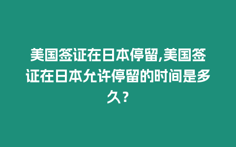 美國簽證在日本停留,美國簽證在日本允許停留的時間是多久？