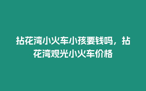 拈花灣小火車小孩要錢嗎，拈花灣觀光小火車價格