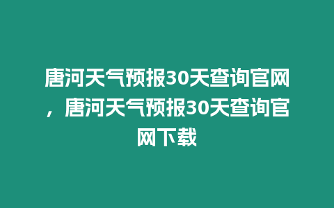 唐河天氣預報30天查詢官網，唐河天氣預報30天查詢官網下載