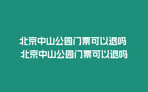 北京中山公園門票可以退嗎 北京中山公園門票可以退嗎