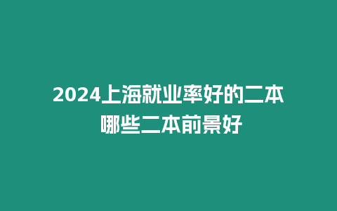 2024上海就業率好的二本 哪些二本前景好