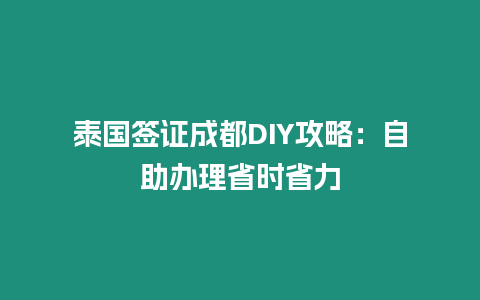 泰國簽證成都DIY攻略：自助辦理省時省力