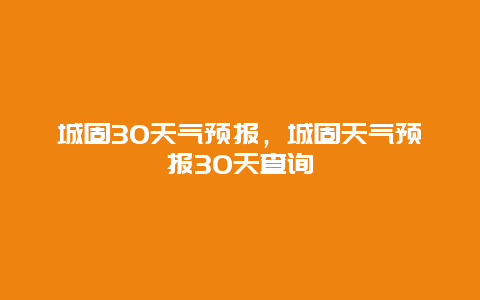 城固30天氣預報，城固天氣預報30天查詢