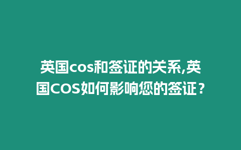 英國cos和簽證的關系,英國COS如何影響您的簽證？