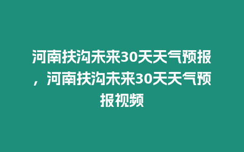 河南扶溝未來30天天氣預報，河南扶溝未來30天天氣預報視頻