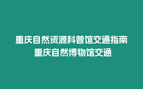 重慶自然資源科普館交通指南 重慶自然博物館交通