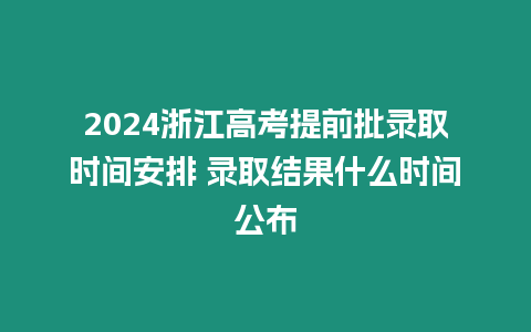 2024浙江高考提前批錄取時間安排 錄取結果什么時間公布