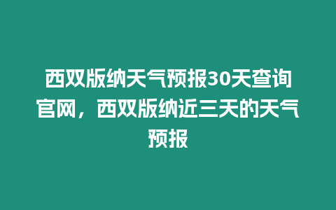 西雙版納天氣預(yù)報30天查詢官網(wǎng)，西雙版納近三天的天氣預(yù)報