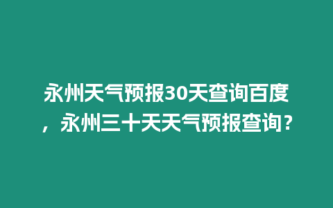 永州天氣預(yù)報(bào)30天查詢百度，永州三十天天氣預(yù)報(bào)查詢？