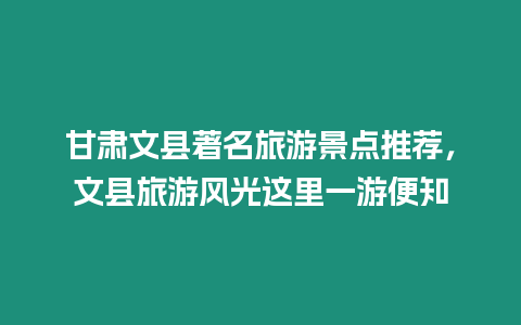 甘肅文縣著名旅游景點推薦，文縣旅游風(fēng)光這里一游便知