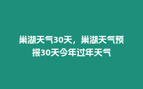 巢湖天氣30天，巢湖天氣預報30天今年過年天氣