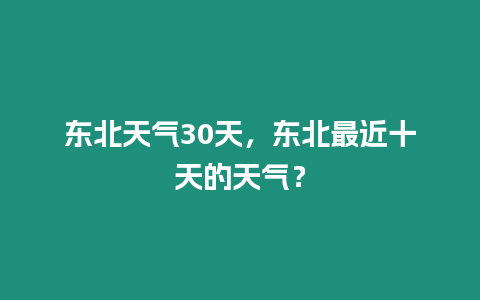 東北天氣30天，東北最近十天的天氣？