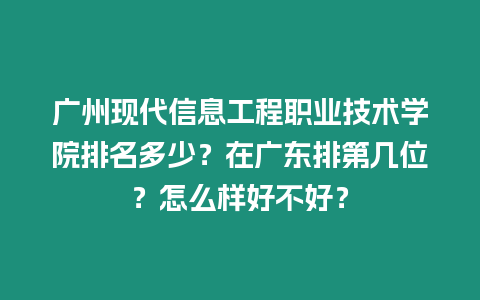 廣州現代信息工程職業技術學院排名多少？在廣東排第幾位？怎么樣好不好？