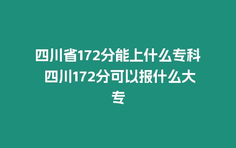 四川省172分能上什么專科 四川172分可以報(bào)什么大專