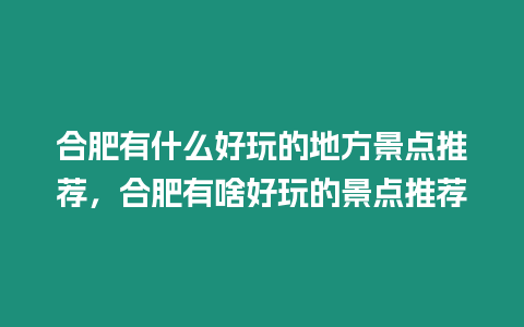 合肥有什么好玩的地方景點(diǎn)推薦，合肥有啥好玩的景點(diǎn)推薦