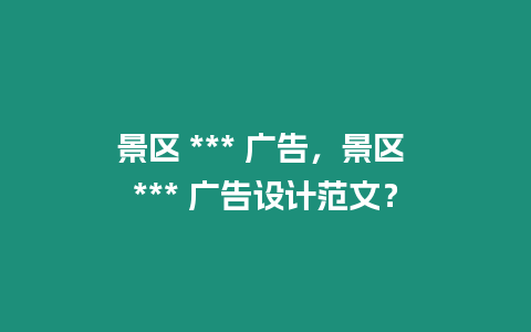 景區 *** 廣告，景區 *** 廣告設計范文？