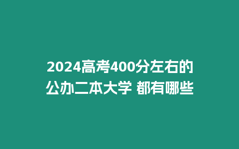 2024高考400分左右的公辦二本大學 都有哪些