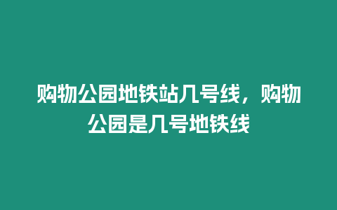 購物公園地鐵站幾號線，購物公園是幾號地鐵線