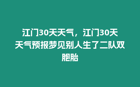 江門30天天氣，江門30天天氣預(yù)報夢見別人生了二隊雙胞胎