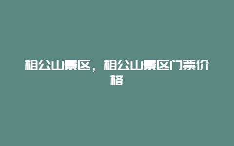 相公山景區，相公山景區門票價格