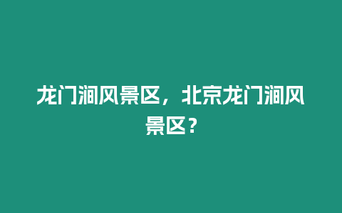 龍門澗風(fēng)景區(qū)，北京龍門澗風(fēng)景區(qū)？