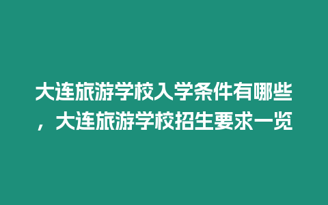 大連旅游學校入學條件有哪些，大連旅游學校招生要求一覽