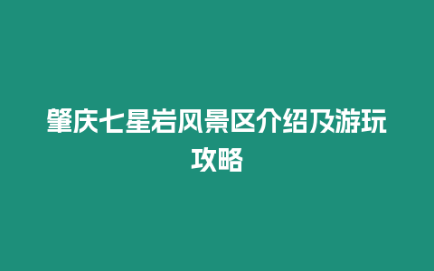 肇慶七星巖風(fēng)景區(qū)介紹及游玩攻略