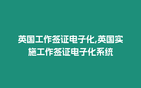 英國工作簽證電子化,英國實施工作簽證電子化系統(tǒng)